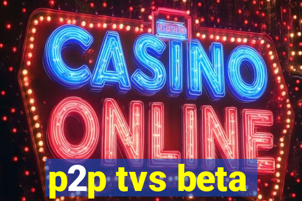 p2p tvs beta